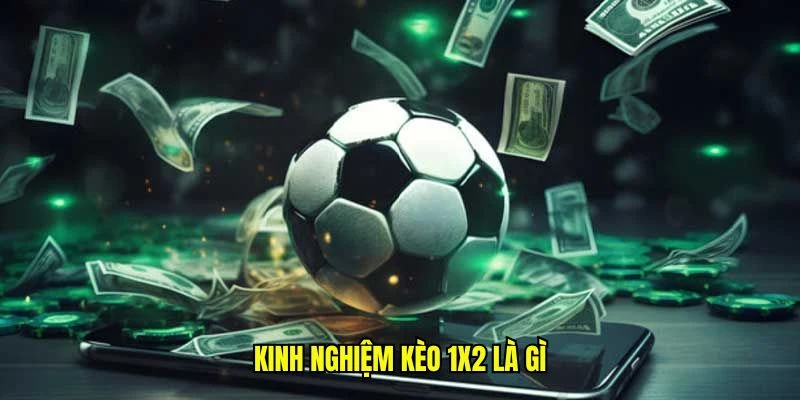Kinh nghiệm kèo 1x2 là gì