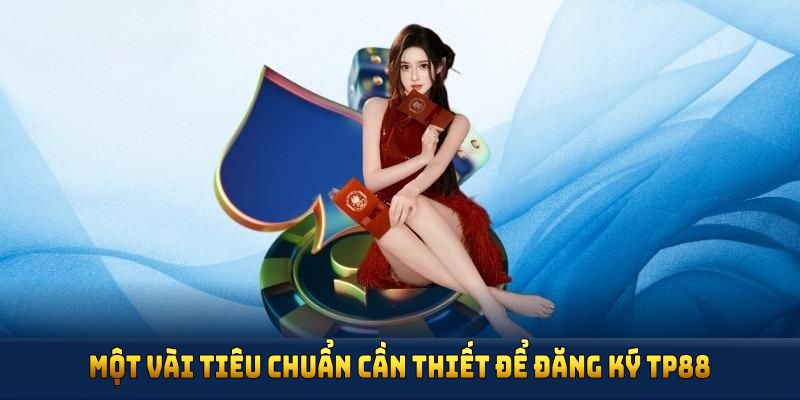 Một vài tiêu chuẩn cần thiết để đăng ký TP88 thành công