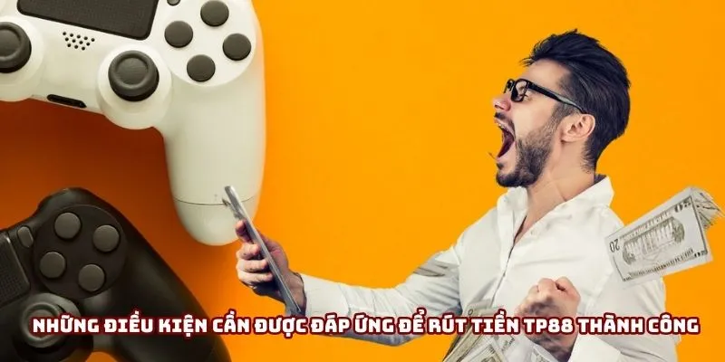 Những điều kiện cần được đáp ứng để rút tiền TP88 thành công