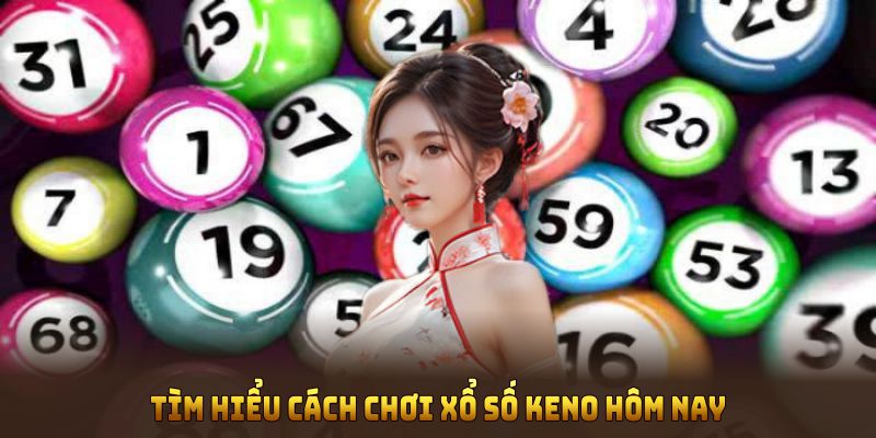 Tìm hiểu cách chơi xổ số Keno hôm nay một cách dễ hiểu
